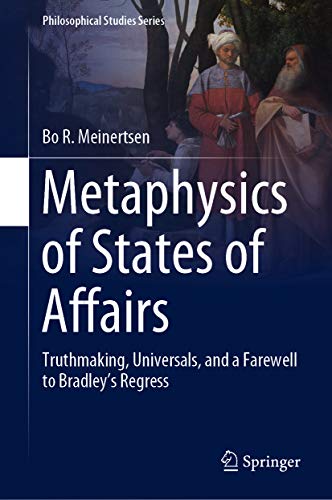 Metaphysics of States of Affairs: Truthmaking, Universals, and a Farewell to Bradley’s Regress (Philosophical Studies Series Book 136)