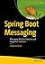 Spring Boot Messaging: Messaging APIs for Enterprise and Integration Solutions