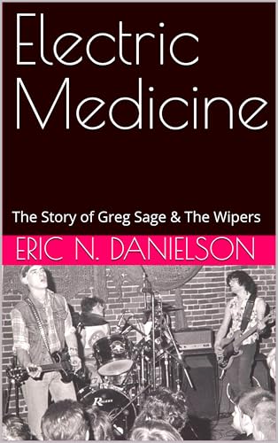 Electric Medicine: The Story of Greg Sage & The Wipers (Kindle Edition)