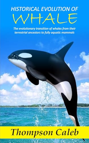 HISTORICAL EVOLUTION OF WHALE: The evolutionary transition of whales from their terrestrial ancestors to fully aquatic mammals (Kindle Edition)