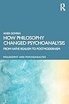 How Philosophy Changed Psychoanalysis: From Naïve Realism to Postmodernism (Philosophy and Psychoanalysis)