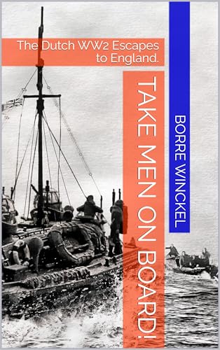 Take Men On Board!: The Dutch WW2 Escapes to England (Kindle Edition)