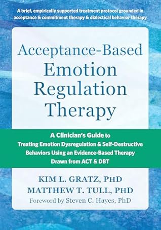 Acceptance-Based Emotion Regulation Therapy: A Clinician's Guide to Treating Emotion Dysregulation and Self-Destructive Behaviors Using an Evidence-Based Therapy Drawn from ACT and DBT