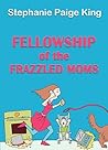 Fellowship of the Frazzled Moms by Stephanie Paige King