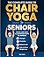 The Complete Guide To Chair Yoga For Seniors by ZOE SIMS