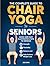 The Complete Guide To Chair Yoga For Seniors by ZOE SIMS