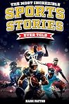 The Most Incredible Sports Stories Ever Told: Inspirational and Unforgettable Tales from the Greatest Athletes Ever