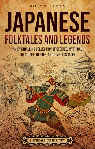 Japanese Folktales and Legends: An Enthralling Collection of Stories, Mythical Creatures, Heroes, and Timeless Tales (Asia)