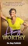 Always Worthy: My Badass Spiritual Rebellion Finding Myself After Losing My Mom