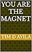 YOU ARE THE MAGNET by Tim D Ayila