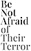 Be Not Afraid of Their Terror