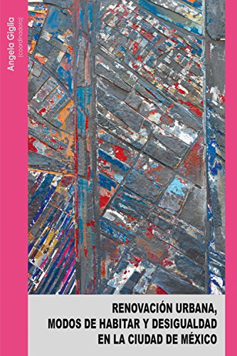 Renovación urbana, modos de habitar y desigualdad en la Ciudad de México (Spanish Edition)