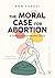 The Moral Case for Abortion...