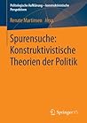 Spurensuche: Konstruktivistische Theorien der Politik (Politologische Aufklärung – konstruktivistische Perspektiven) (German Edition)