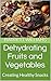 Dehydrating Fruits and Vegetables: Creating Healthy Snacks (Preserve and Enjoy: Mastering the Art of Canning and Food Preservation Book 9)