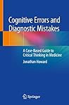 Cognitive Errors and Diagnostic Mistakes: A Case-Based Guide to Critical Thinking in Medicine