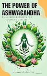 The Power of Ashwagandha: Unlocking Benefits for Women’s Health: Discover the Secret to Enhanced Energy, Beauty, and Inner Calm