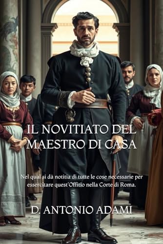 IL NOVITIATO DEL MAESTRO DI CASA: Nel qual si dà notitia di tutte le cose necessarie per essercitare quest'Offitio nella Corte di Roma. (Italian Edition)