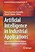 Artificial Intelligence in Industrial Applications: Approaches to Solve the Intrinsic Industrial Optimization Problems (Learning and Analytics in Intelligent Systems Book 25)