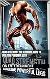 Quad Strength: The Ultimate Guide to Building Powerful Legs (Unleash Your Potential: The Workout Series Book 12)