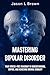 Mastering Bipolar Disorder: Your Stress-Free Roadmap to Understanding, Coping, and Achieving Mental Stability