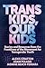 Trans Kids, Our Kids: Stories and Resources from the Frontlines of the Movement for Transgender Youth
