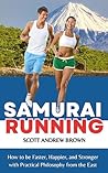 SAMURAI RUNNING: How to be Faster, Happier, and Stronger with Practical Philosophy from the East