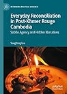 Everyday Reconciliation in Post-Khmer Rouge Cambodia: Subtle Agency and Hidden Narratives (Rethinking Political Violence)