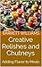 Creative Relishes and Chutneys: Adding Flavor to Meals (Preserve and Enjoy: Mastering the Art of Canning and Food Preservation Book 13)