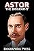 Astor: The Biography of Ast...