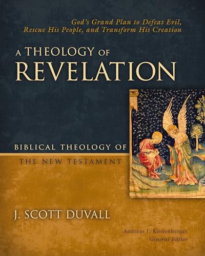 A Theology of Revelation: God's Grand Plan to Defeat Evil, Rescue His People, and Transform His Creation (Biblical Theology of the New Testament Series)