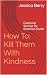 How To: Kill Them With Kind...