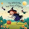 The Witch Who Has Fear of Flying: A Halloween Book for Kids