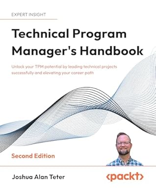 Technical Program Manager's Handbook: Unlock your TPM potential by leading technical projects successfully and elevating your career path