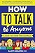 How to Talk to Anyone: Proven Strategies for Introverts, Extroverts, and Everyone In-Between: Mastering Communication Skills to Build Connections and Confidence