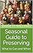 Seasonal Guide to Preserving: What to Can and When (Preserve and Enjoy: Mastering the Art of Canning and Food Preservation Book 16)