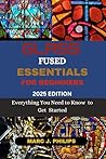 GLASS FUSED ESSENTIALS FOR BEGINNERS: Everything You Need to Know as to Get Started from Step By Step Instruction To Expert Advice (Glass Making Guide)
