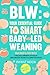 BLW: Your Essential Guide to Smart Baby-Led Weaning |: Your Baby’s First Bites: A Practical Handbook for Healthy Complementary Feeding for Committed Parents (BLW Universe)