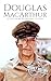 Douglas MacArthur: A Life from Beginning to End (World War 2 Biographies)
