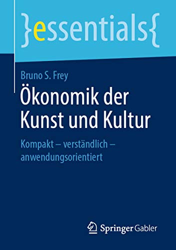 Ökonomik der Kunst und Kultur: Kompakt – verständlich – anwendungsorientiert (essentials) (German Edition)
