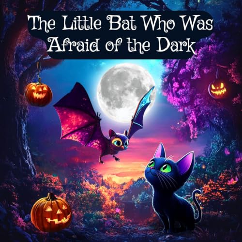 The Little Bat Who Was Afraid of the Dark: Overcoming the Fear of the Dark for Kids Ages 1-5 (Toddlers and Children's Sleep Issues) (Toddlers' First Bedtime Stories Book 2)