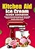 KitchenAid Ice Cream Maker Cookbook: Explore the World of Frozen Desserts with 100 Irresistible Recipes for Ice Cream, Gelato, Sorbets, and Beyond