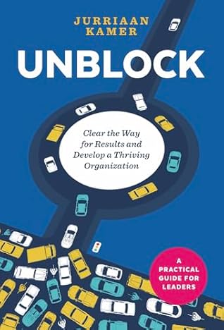 Unblock: Clear the Way for Results and Develop a Thriving Organization