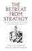 The Retreat from Strategy: ...