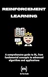 Reinforcement Learning: A comprehensive guide to reinforcement learning, from fundamental concepts to advanced algorithms and applications. (AI Explorer Series Book 9)