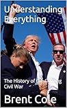 Understanding Everything:: The History of the Coming Civil War, Revised Understanding Everything:: The History of the Coming Civil War, Revised