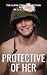 Protective of Her: The Alpha Team Collection Book 3 (The Alpha Team Series)