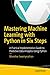 Mastering Machine Learning with Python in Six Steps: A Practical Implementation Guide to Predictive Data Analytics Using Python