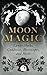 Moon Magic: Lunar Myths, Goddesses, Horoscopes, and Herbs