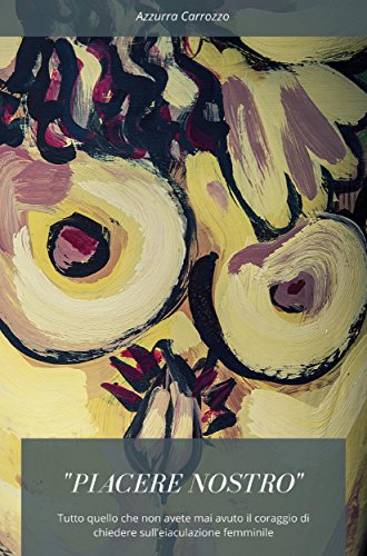 “Piacere nostro”. Tutto quello che non avete mai avuto il coraggio di chiedere sull’eiaculazione femminile (Italian Edition)